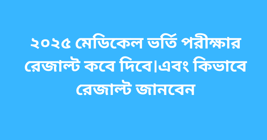 ২০২৫ মেডিকেল ভর্তি পরীক্ষার রেজাল্ট কবে দিবে।এবং কিভাবে রেজাল্ট জানবেন             